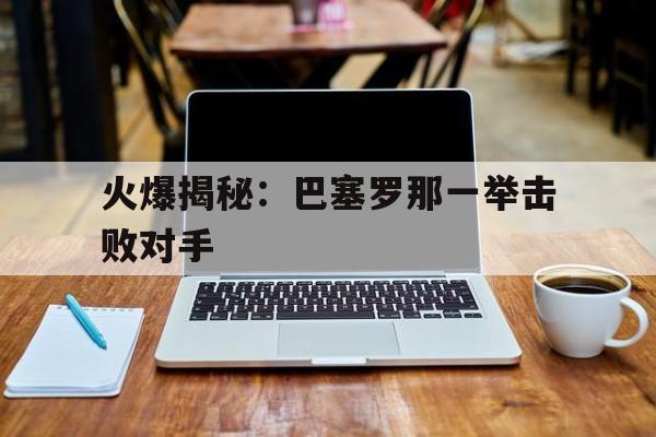 包含火爆揭秘：巴塞罗那一举击败对手的词条
