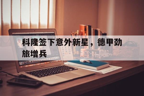 科隆签下意外新星，德甲劲旅增兵的简单介绍