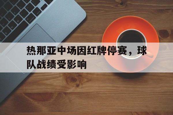 热那亚中场因红牌停赛，球队战绩受影响的简单介绍