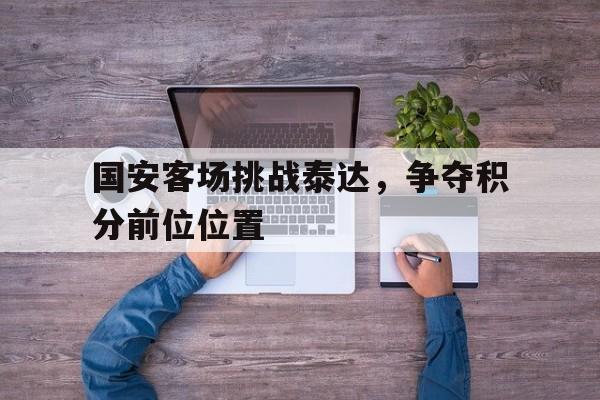 国安客场挑战泰达，争夺积分前位位置的简单介绍