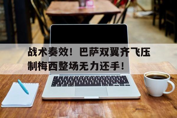 战术奏效！巴萨双翼齐飞压制梅西整场无力还手！
