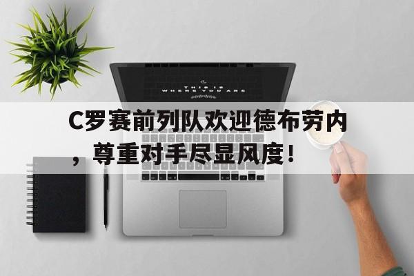 C罗赛前列队欢迎德布劳内，尊重对手尽显风度！c罗vs德布劳内