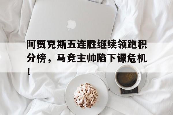 阿贾克斯五连胜继续领跑积分榜，马竞主帅陷下课危机！